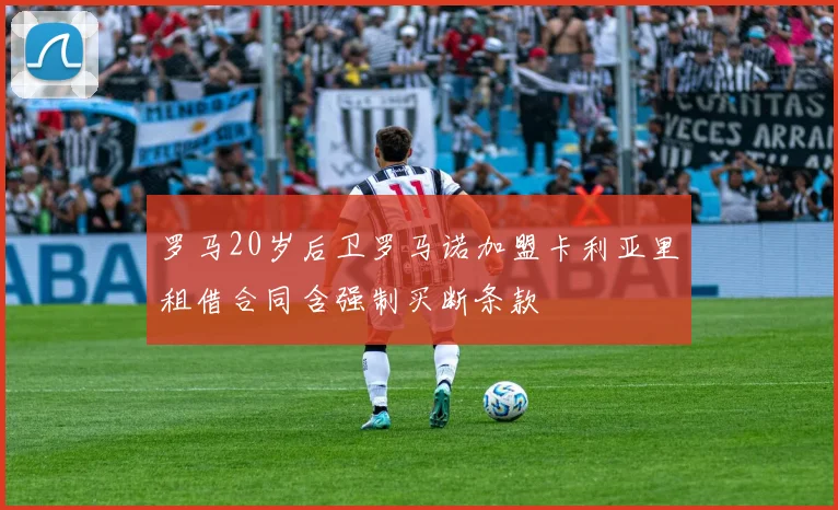 罗马20岁后卫罗马诺加盟卡利亚里租借合同含强制买断条款